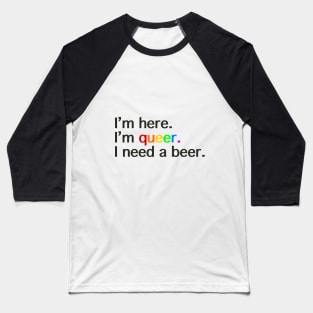 I’m Here, I’m Queer, I Need a Beer Baseball T-Shirt